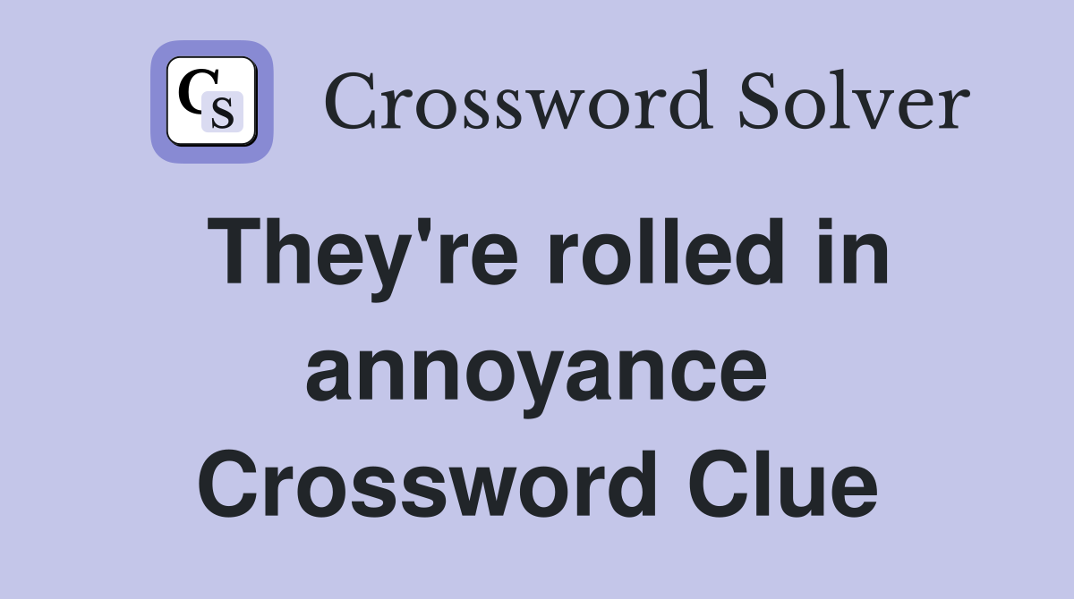 They're rolled in annoyance Crossword Clue Answers Crossword Solver